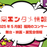 【2025年5月版：福岡のエンタメ・ライブ情報】長渕・布袋・MISIA・キンプリ登場！福岡が音楽で燃える5月