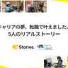 キャリアの夢、転職で叶えました。5人のリアルストーリー【+Stories.】