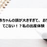 赤ちゃんの頭が大きすぎて、おりてこない！？私の出産体験