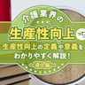 介護業界の生産性向上って？生産性向上の定義や意義をわかりやすく解説！～導入編～