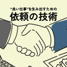 良い仕事は「良い頼みごと」から生まれる。誰かに何かを作ってもらう人が押さえておくべき“7箇条”