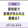 認知症で大切な人から忘れられる理由とは？「記憶が失われる順番」と対処法