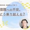 休職後の復職に不安や怖さを感じている方へ。精神科医・斎藤環さん「また休んではいけない、と思わないように」