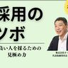 【採用のツボ】人材を見極め惹きつけるための極意④「良い人を採るための見極め力」