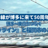 新幹線が博多に来て50周年！博多～東京をつなぐ『ひかりライン』と福岡市のこれまで