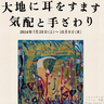 2024年7月20日（土）～10月9日（水）｜東京都美術館で企画展「大地に耳をすます