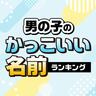 男の子のかっこいい名前ランキング・2024年最新版