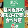 福岡近郊の1,000円以内で楽しめる食べ放題5選！