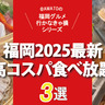 「福岡の高コスパ食べ放題3選2025最新」ニューオープンの話題店も！
