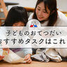 ［マネしてみて］　子どもの「おてつだい」　させたいけれど何をさせる？　