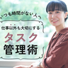 タスク管理がうまい人は「完璧」を求めない。子育てや自分の時間など仕事「以外」も大切にするタスクマネジメント法