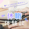 「休職」体験者が期間や休んだ理由を語る。仕事に疲れてしまったあなたへ