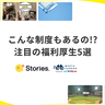 【+Stories.】こんな制度もあるの!?　注目の福利厚生5選