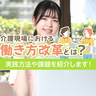 介護現場における働き方改革とは？実践方法や課題を紹介します！