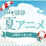 2,650名の投票結果！「夏アニメ」新作人気ランキング