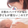 「寝ない」「何度も起きる」どうしたらいい？　８割のママが悩んでいる「子どものねんね」