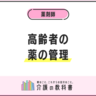 『高齢者が薬の管理ができない』時の対処法は？