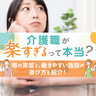介護職が楽すぎるって本当？噂の実態と、働きやすい施設の選び方を紹介！