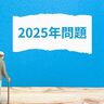 2025年問題とは？影響や対応策などを紹介