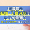 【転職の時期】介護職の転職・入職時期はいつが最適？良いタイミングを理解しよう