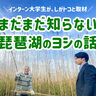 まだまだ知らない琵琶湖の“ヨシ”。学生インターンが取材してきました！