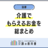 知らないと損する！「家族の介護でもらえるお金」一覧