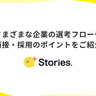 さまざまな企業の選考フローや面接・採用のポイントをご紹介！【+Stories.】