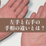 左手と右手の手相の違いとは？【手相の教科書】