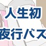 長距離のバス移動が苦手な人間が、初めて夜行バスに乗ってみたら…