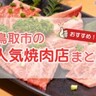 【鳥取市で人気の焼肉店7選！】お得な食べ放題のお店から高級焼肉店までまとめました♪
