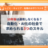 10年後は通用しなくなる？　自動化・AI化の社会で求められる3つのスキル【専門家が解説】