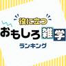 役に立つ!?「おもしろ雑学」ランキング