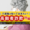【高齢者詐欺対策】介護職が知っておきたい！現場で見たリアルな被害と未然に防ぐための対応策