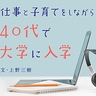 40代で大学へ。仕事＆育児をしながら「とりあえずやってみよう」の気持ちで勉強し続けたら、自信につながった