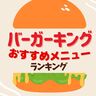 「バーガーキング」おすすめ人気メニューランキング