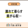 離れて暮らす高齢の親が心配...見守り方法は？