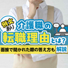 【例文あり】介護職の転職理由とは？｜面接で聞かれた際の答え方や職場選びのポイントも解説！