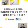 【+Stories.】採用担当がホンネで語る。転職活動で知っておくべき選考のポイントとは？