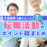 介護業界で働きたい人必見！転職活動のポイント総まとめ